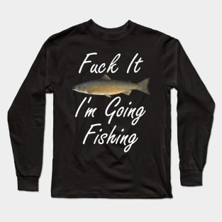 Fuck It I'm Going Fishing Long Sleeve T-Shirt